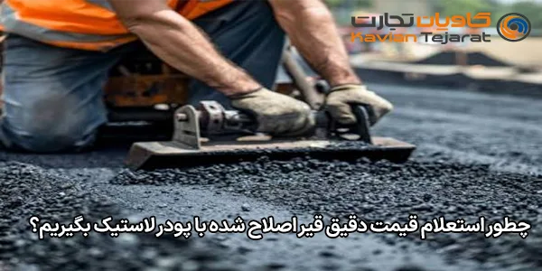چطور استعلام قیمت دقیق قیر اصلاح شده با پودر لاستیک بگیریم؟